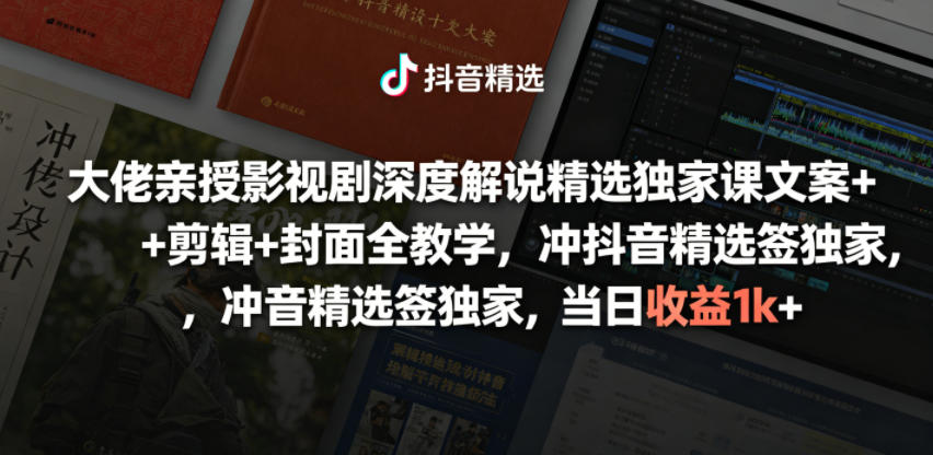 大佬亲授影视剧深度解说精选独家课，文案+剪辑+封面全教学，冲抖音精选签独家，当日收益1k+-凡人轻创