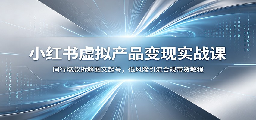 小红书虚拟产品变现实战课：同行爆款拆解图文起号，低风险引流合规带货教程-凡人轻创