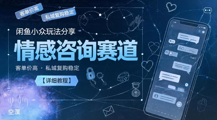 闲鱼小众玩法分享,情感咨询赛道,客单价高,私域复购稳定【详细教程】-凡人轻创