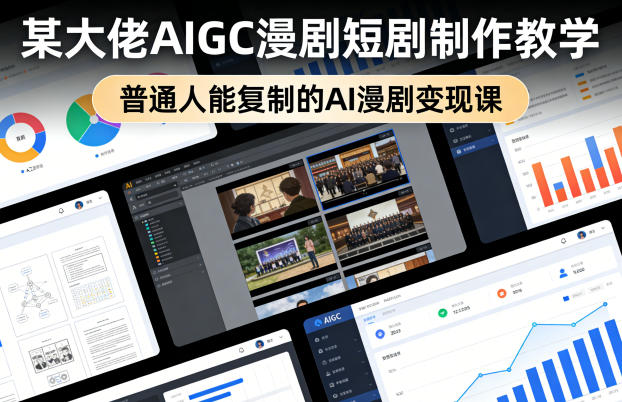 某大佬AIGC漫剧短剧制作教学，普通人能复制的AI漫剧变现课-凡人轻创