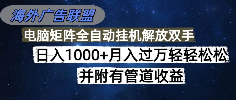 （16697期）海外广告联盟每天几分钟日入1000+无脑操作，可矩阵并附有管道收益-凡人轻创