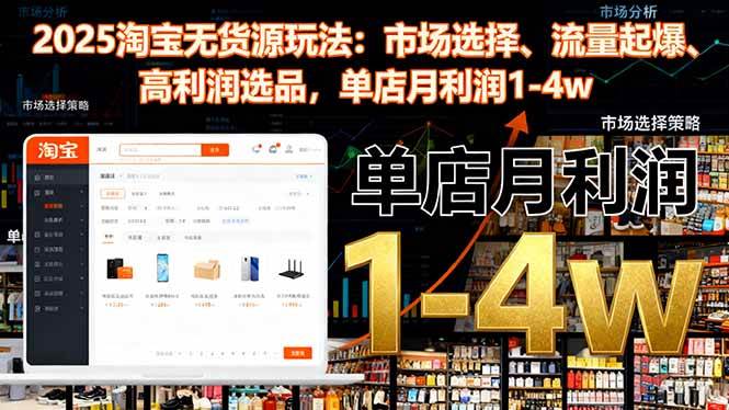 （16445期）2025淘宝无货源玩法：市场选择、流量起爆、高利润选品，单店月利润1-4w-凡人轻创