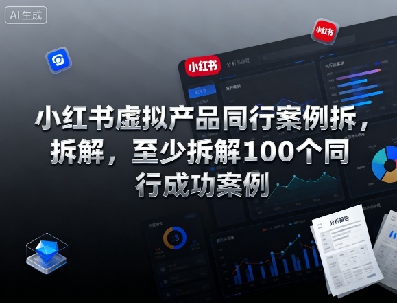 小红书虚拟产品同行案例拆解，至少拆解100个同行成功案例（完结）-凡人轻创