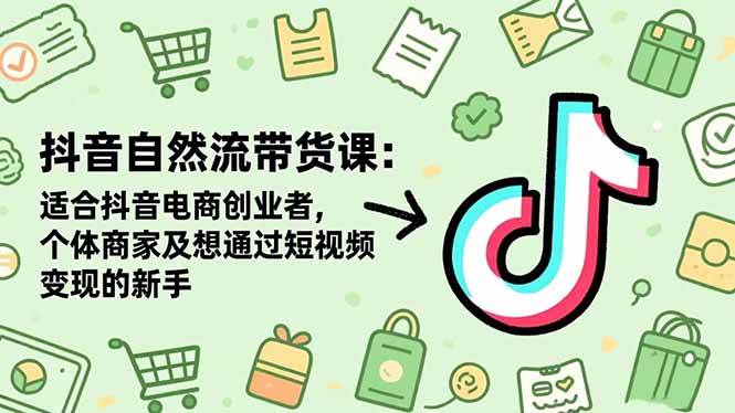 (16528期)抖音自然流带货课:适合抖音电商创业者,个体商家及想通过短视频变现的新手 (16528期)抖音自然流带货课:适合抖音电商创业者,个体商家及想通过短视频变现的新手