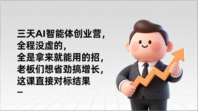 （17045期）三天AI智能体创业营，全程没虚的，全是拿来就能用的招，老板们想省劲搞增长，这课直接对标结果-凡人轻创