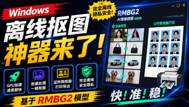 Windows离线抠图神器来了!支持批量抠图+证件照排版打印,基于RMBG2模型,GPU加速方块AI抠图-凡人轻创