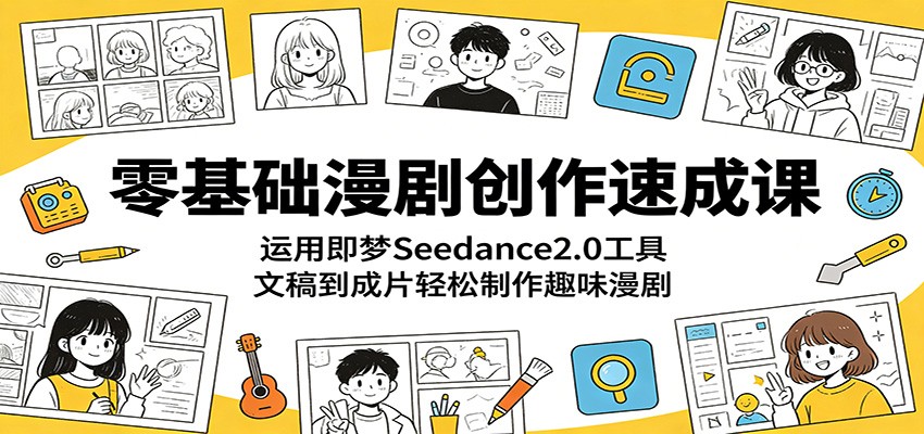 零基础漫剧创作速成课：运用即梦Seedance2.0工具，文稿到成片轻松制作趣味漫剧-凡人轻创
