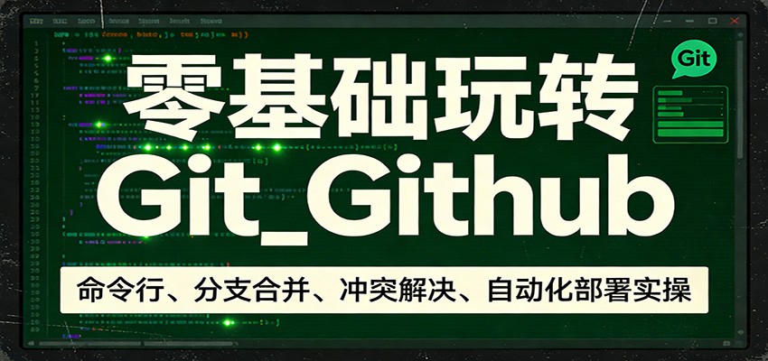 零基础玩转Git_Github：命令行、分支合并、冲突解决、自动化部署实操-凡人轻创