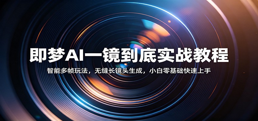 即梦AI一镜到底实战教程：智能多帧玩法，无缝长镜头生成，小白零基础快速上手-凡人轻创