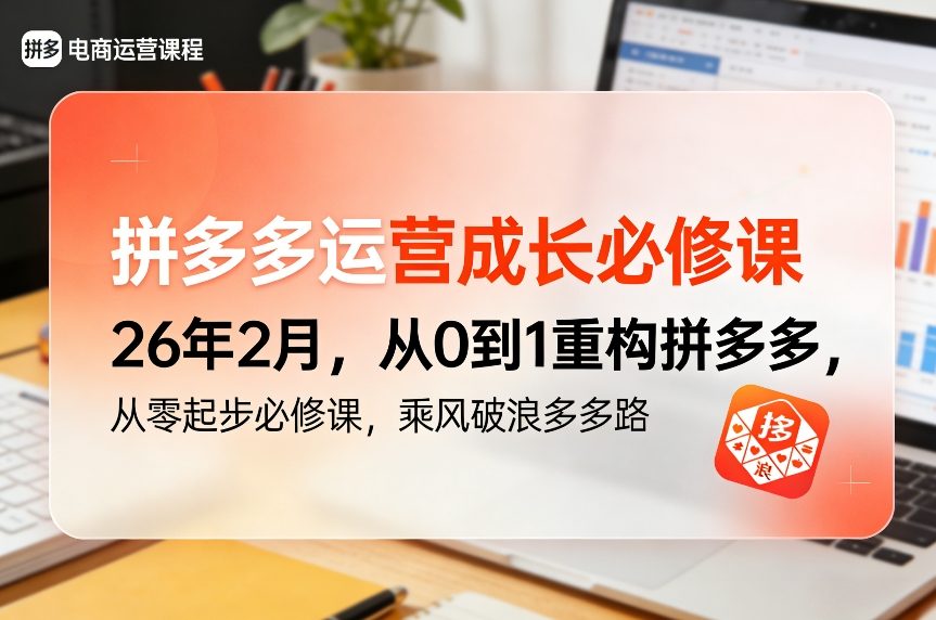 拼多多运营成长必修课26年2月，从0到1重构拼多多，从零起步必修课，乘风破浪多多路-凡人轻创