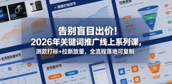 告别盲目出价！2026年关键词推广线上系列课，测款打标+拉新放量，全流程落地可复制（更新0516）-凡人轻创