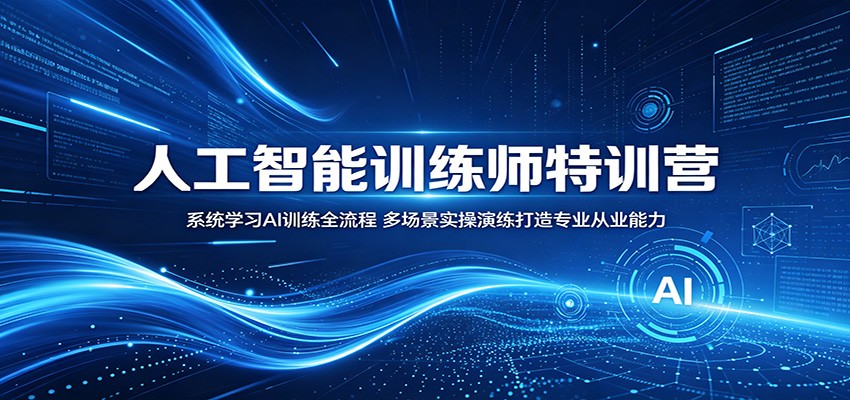 人工智能训练师特训营:系统学习AI训练全流程,多场景实操演练打造专业从业能力-凡人轻创