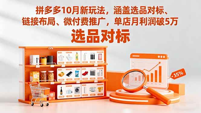 （16364期）拼多多10月新玩法，涵盖选品对标、链接布局、微付费推广，单店月利润破5万-凡人轻创