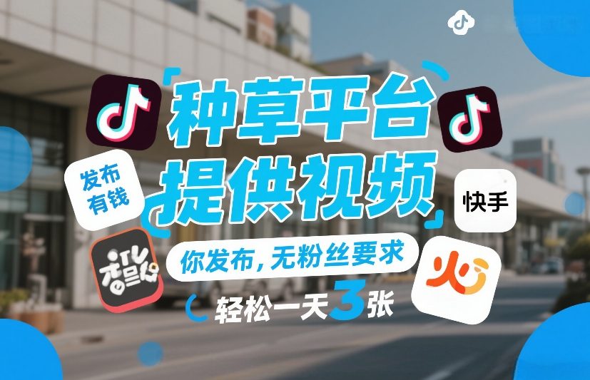 种草平台提供视频，你发布，无粉丝要求，发布就有钱，轻松一天3张+【揭秘】-凡人轻创