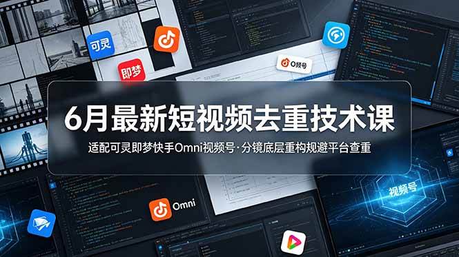（19031期）6月最新短视频去重技术课，适配可灵即梦快手Omni视频号，分镜底层重构规避平台查重