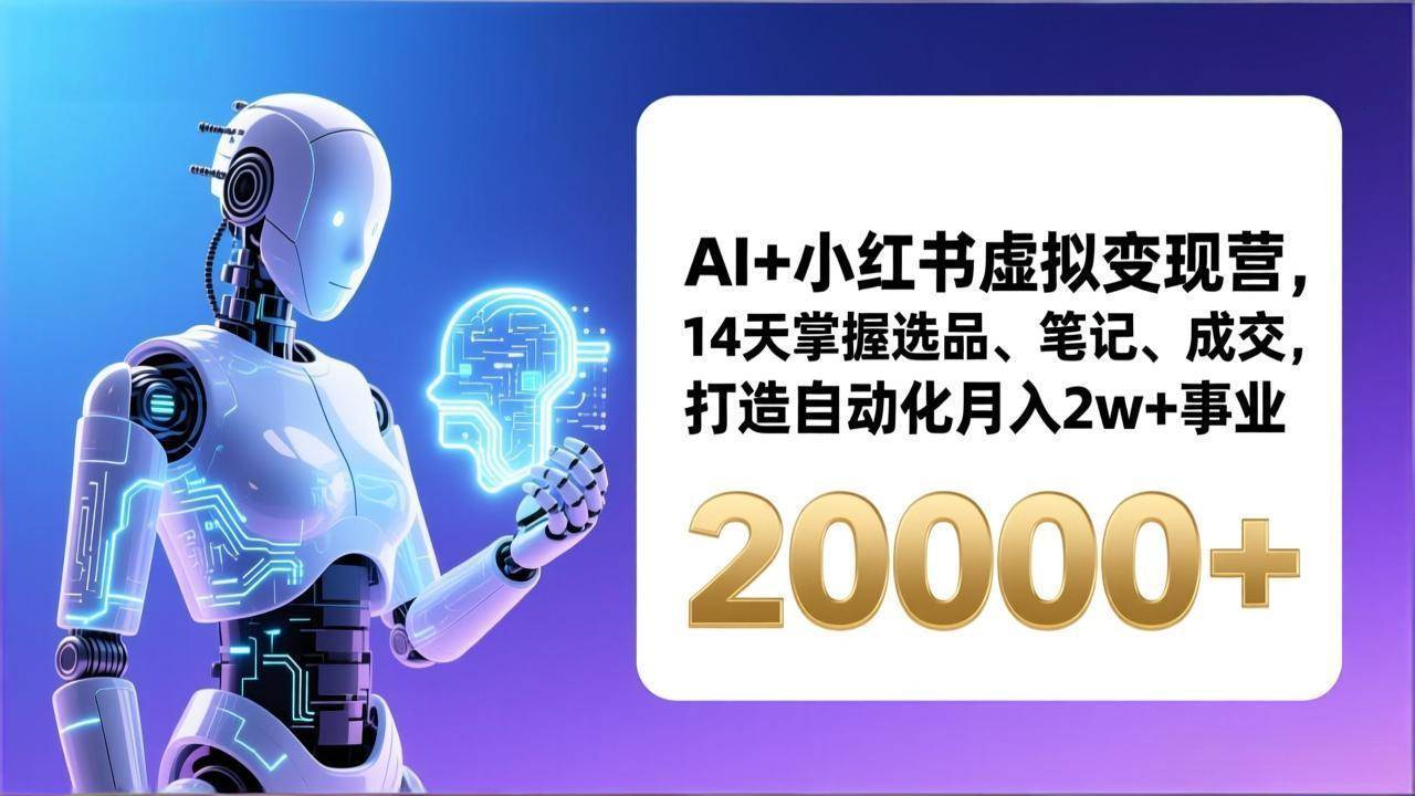 (17250期)AI+小红书虚拟变现营,14天掌握选品、笔记、成交,打造自动化月入2w+事业(更新)-凡人轻创
