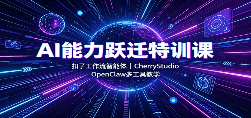 AI能力跃迁特训课:扣子工作流智能体,CherryStudio,OpenClaw多工具教学-凡人轻创