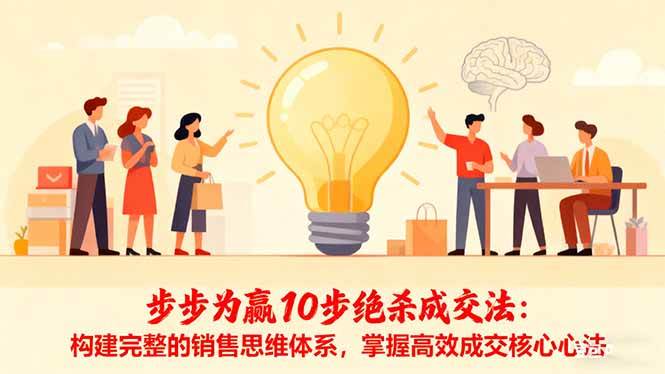 （16465期）步步为赢10步绝杀成交法：构建完整的销售思维体系，掌握高效成交核心心法-凡人轻创