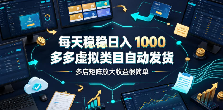 每天稳稳日入1000，多多虚拟类目自动发货，多店矩阵放大收益很简单【揭秘】-凡人轻创