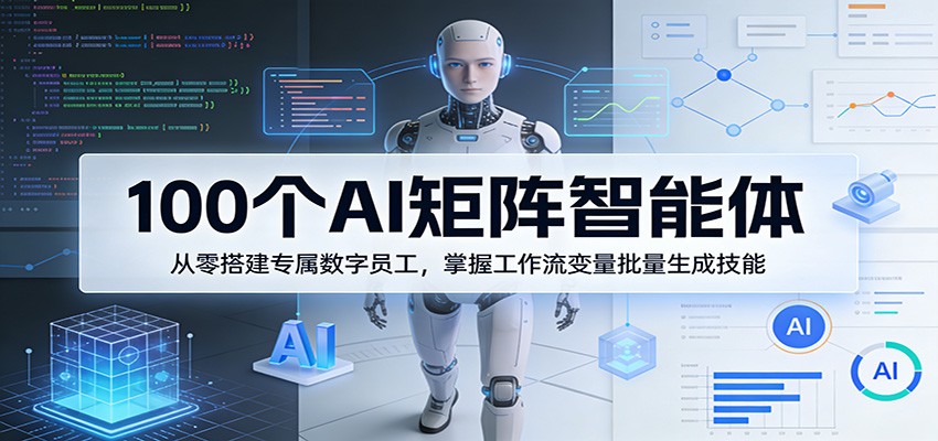 100个AI矩阵智能体,从零搭建专属数字员工,掌握工作流变量批量生成技能-凡人轻创