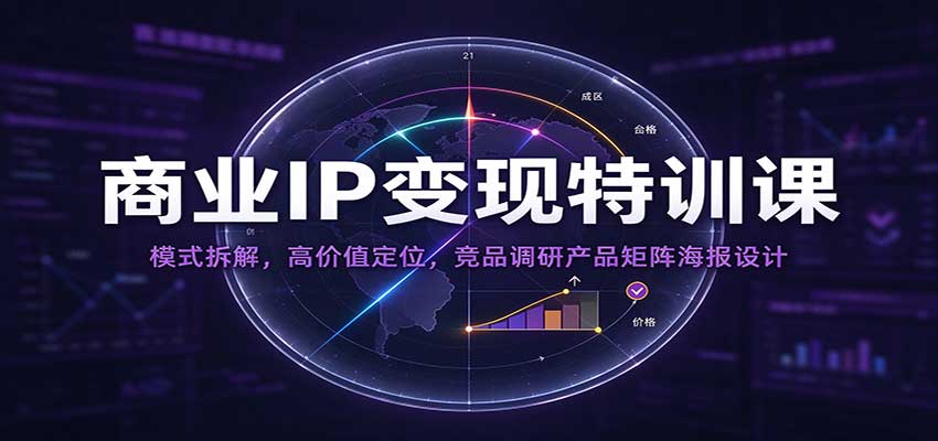商业IP变现特训课:模式拆解,高价值定位,竞品调研产品矩阵海报设计-凡人轻创