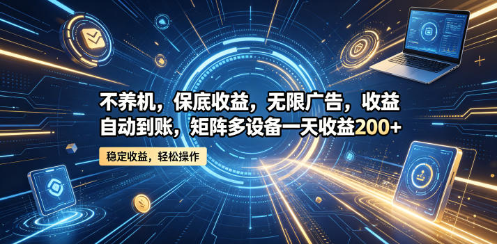 不养机，保底收益，无限广告，收益自动到账，矩阵多设备一天收益200+【揭秘】-凡人轻创