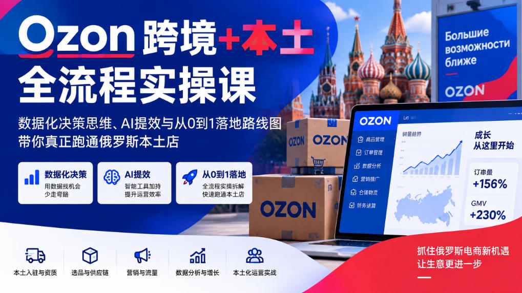 Ozon跨境+本土全流程实操课,数据化决策思维、AI提效与从0到1落地路线图,带你真正跑通俄罗斯本土店-凡人轻创