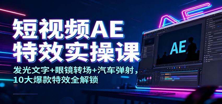 短视频AE特效实操课：发光文字+眼镜转场+汽车弹射，10大爆款特效全解锁-凡人轻创