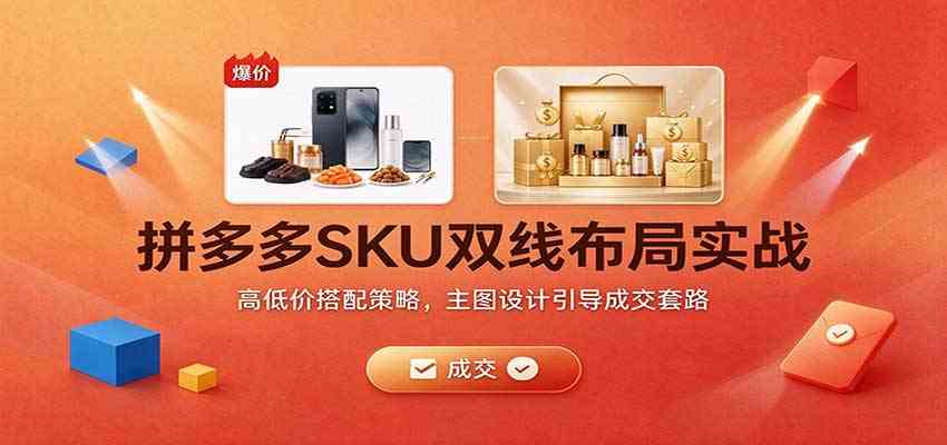 拼多多SKU双线布局实战：高低价搭配策略，主图设计引导成交套路