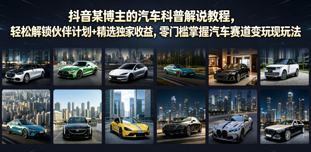 抖音某博主的汽车科普解说教程,轻松解锁伙伴计划+精选独家收益,零门槛掌握汽车赛道变现玩法-凡人轻创
