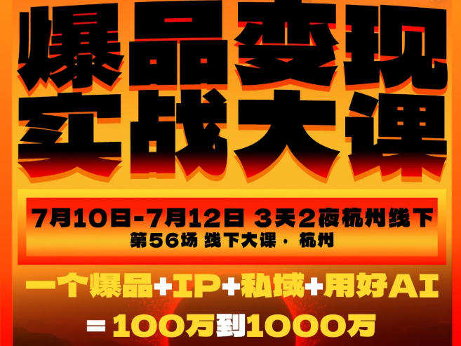 爆品变现实战大课,从爆品,到流量,到成交,一个爆品+IP+私域+用好AI=100W到1000W(7月10-12日)-凡人轻创