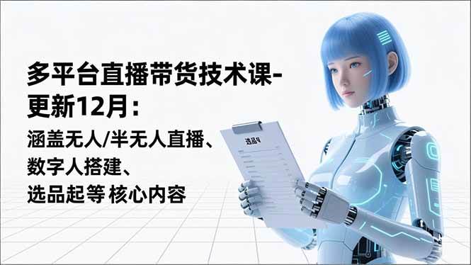 （16895期）平台直播带货技术课-更新12月：涵盖无人/半无人直播、数字人搭建、选品起号等核心内容-凡人轻创