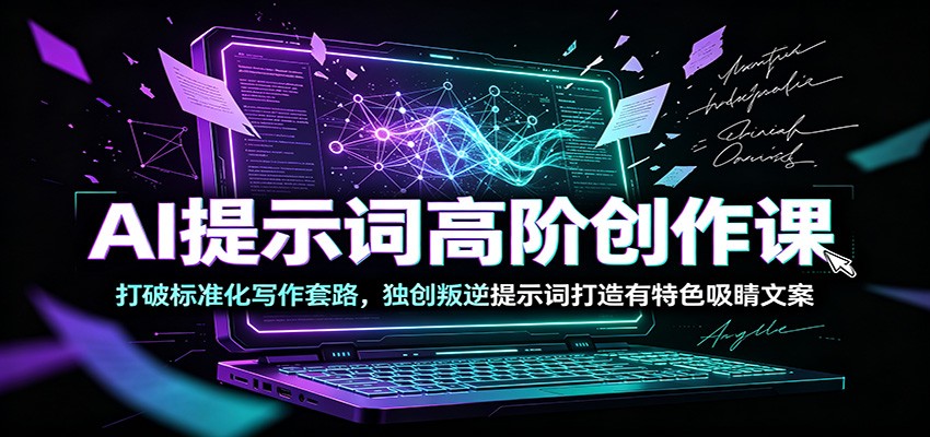 AI提示词高阶创作课:打破标准化写作套路,独创叛逆提示词打造有特色吸睛文案-凡人轻创