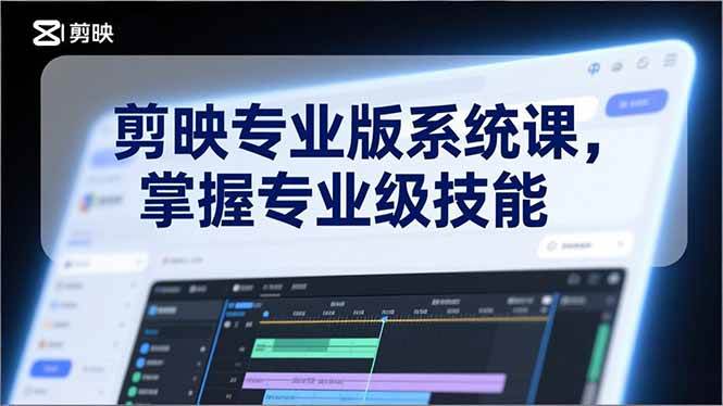 （17043期）剪映专业版系统课，基础操作、高级技巧、电影调色、特效制作、AI应用/等等，掌握专业级技能-凡人轻创