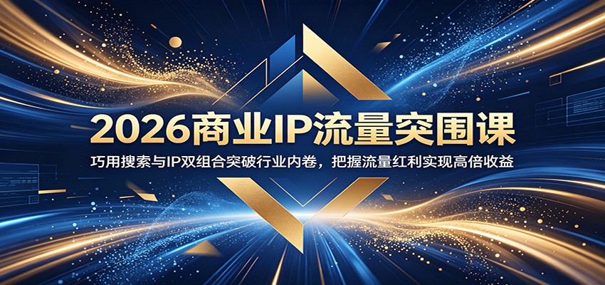 2026商业IP流量突围课：巧用搜索与IP双组合突破行业内卷，把握流量红利实现高倍收益-凡人轻创