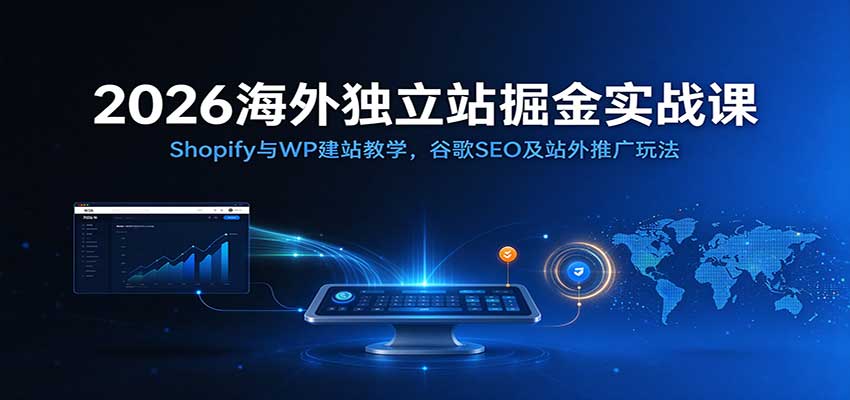 2026海外独立站掘金实战课:Shopify与WP建站教学,谷歌SEO及站外推广玩法-凡人轻创