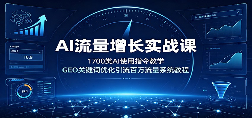 AI流量增长实战课：1700类AI使用指令教学，GEO关键词优化引流百万流量系统教程-凡人轻创