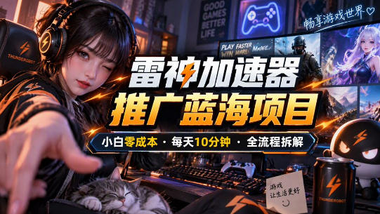 雷神加速器推广5.0实操教程：口令图文玩法全流程拆解（零成本·每天10分钟）-凡人轻创