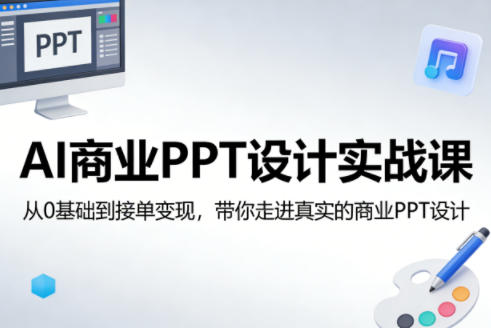 AI商业PPT设计实战课,从0基础到接单变现,带你走进真实的商业PPT设计-凡人轻创