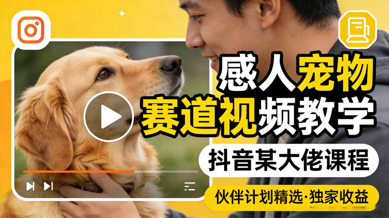 感人宠物赛道视频教学，抖音某大佬课程，可做伙伴计划精选独家收益-凡人轻创