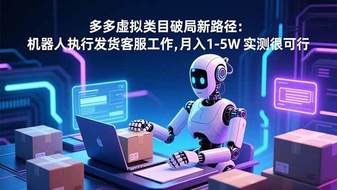 (16806期)多多虚拟类目破局新路径:机器人执行发货客服工作,月入 1-5W 实测很可行-凡人轻创