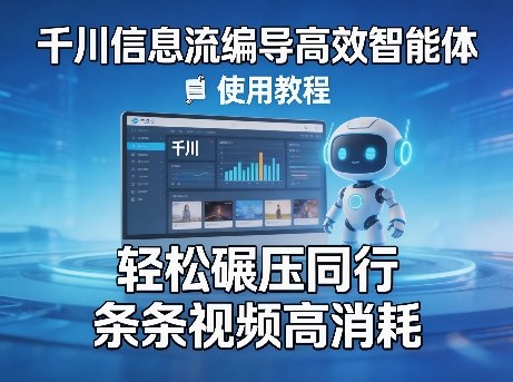 千川信息流编导高效智能体+使用教程，轻松碾压同行，实现条条视频高消耗-凡人轻创