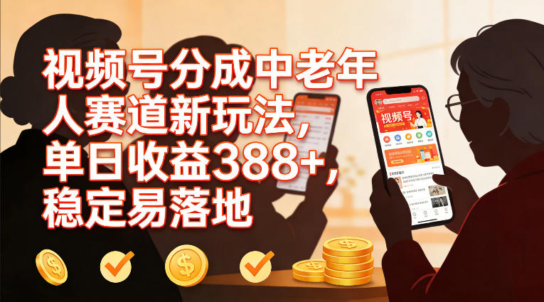 视频号分成中老年人赛道新玩法,单日收益388,稳定易落地-凡人轻创