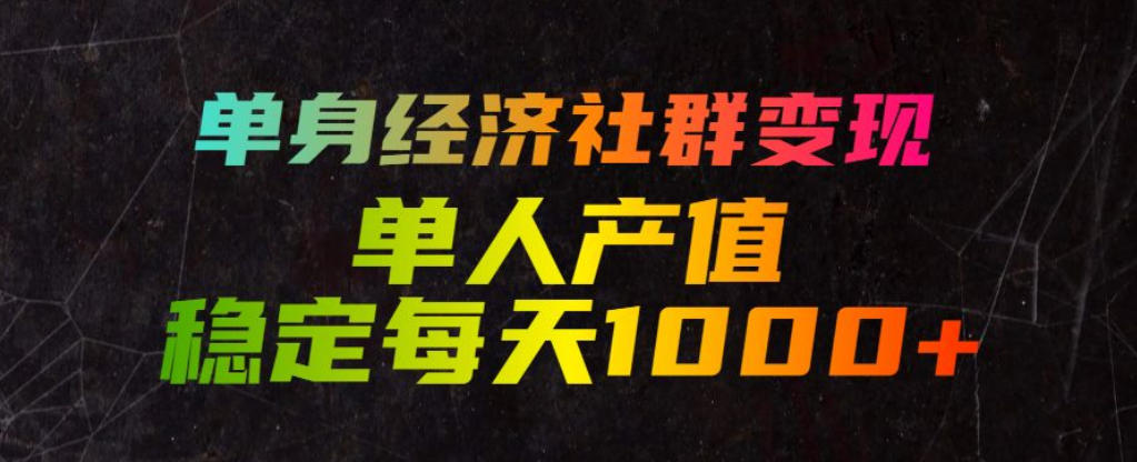 单身经济社群变现玩法，单人产值稳定每天1000+，门槛低好上手，稳定可持续【揭秘】-凡人轻创