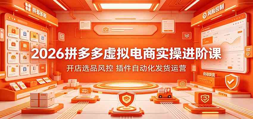 2026拼多多虚拟电商实操进阶课：开店选品风控，插件自动化发货运营-凡人轻创