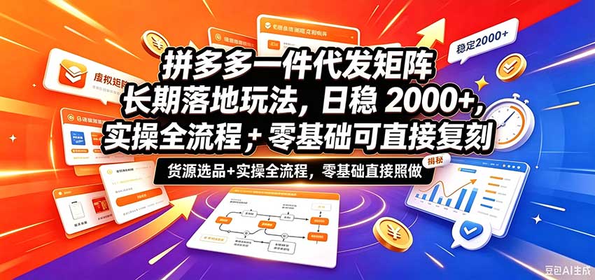 拼多多一件代发矩阵长期落地玩法,日稳2000+,选品货源+实操全流程,零基础可直接复刻-凡人轻创
