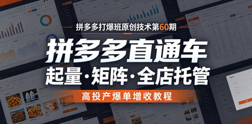 拼多多打爆班原创技术第60期，拼多多直通车，起量・矩阵・全店托管，高投产爆单增收教程-凡人轻创