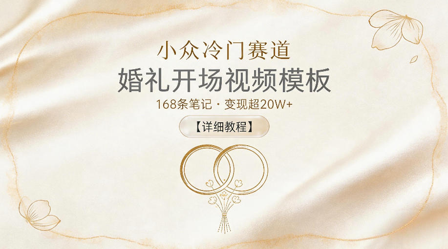 小众冷门赛道，婚礼开场视频模板，168条笔记，变现超20W+【详细教程】-凡人轻创