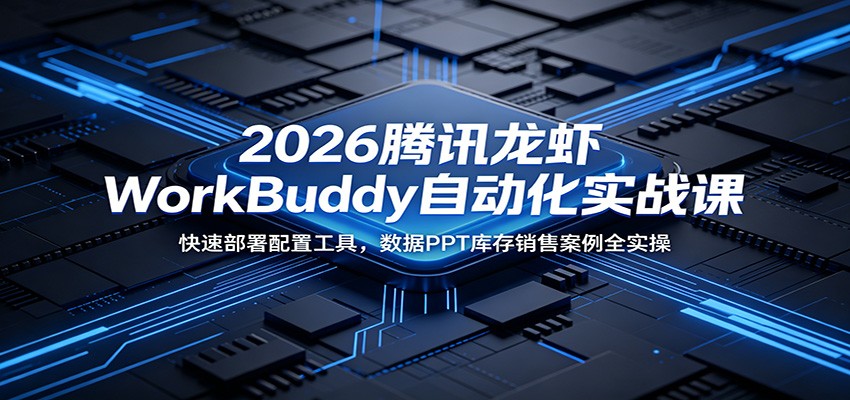 2026腾讯龙虾WorkBuddy自动化实战课：快速部署配置工具，数据PPT库存销售案例全实操-凡人轻创