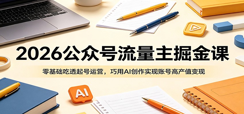2026公众号流量主掘金课：零基础吃透起号运营，巧用AI创作实现账号高产值变现-凡人轻创